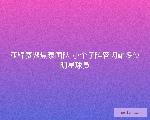 亚锦赛聚焦泰国队 小个子阵容闪耀多位明星球员