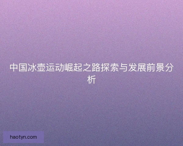 中国冰壶运动崛起之路探索与发展前景分析